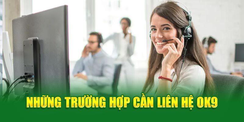 Những trường hợp cần sử dụng kênh liên hệ OK9